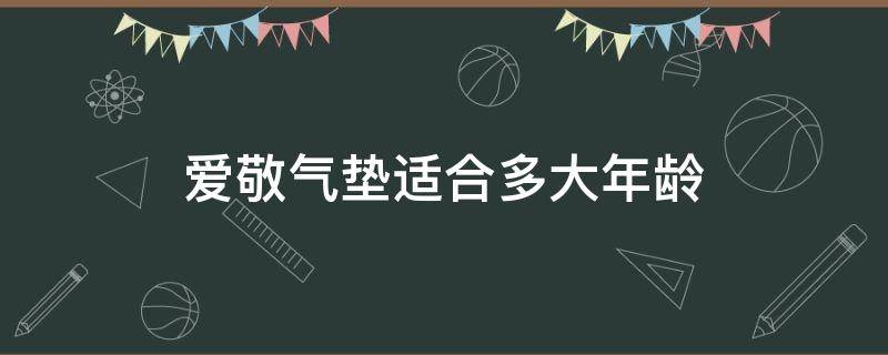 爱敬气垫适合多大年龄（爱敬气垫适合多大年龄用）