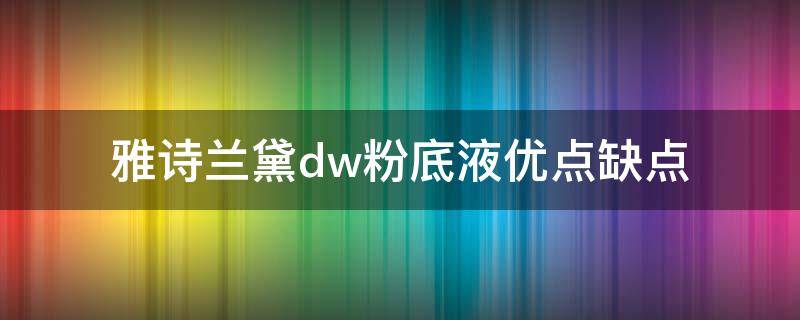 雅诗兰黛dw粉底液优点缺点 雅诗兰黛dw粉底液和兰蔻粉底液哪个好