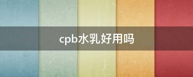 cpb水乳好用吗 cpb水乳好用吗适合20多岁吗