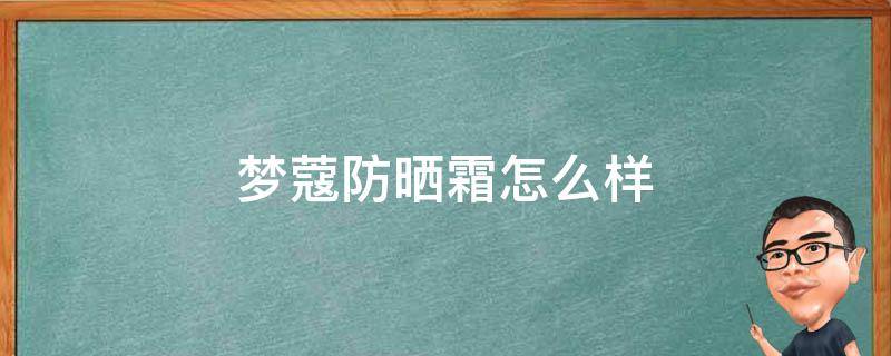 梦蔻防晒霜怎么样 梦蔻防晒喷雾怎么样
