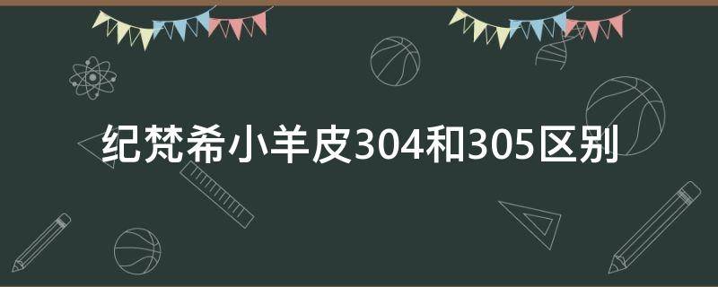 纪梵希小羊皮304和305区别（纪梵希小羊皮304和305哪个好看）