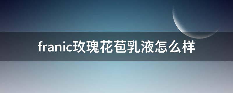 franic玫瑰花苞乳液怎么样
