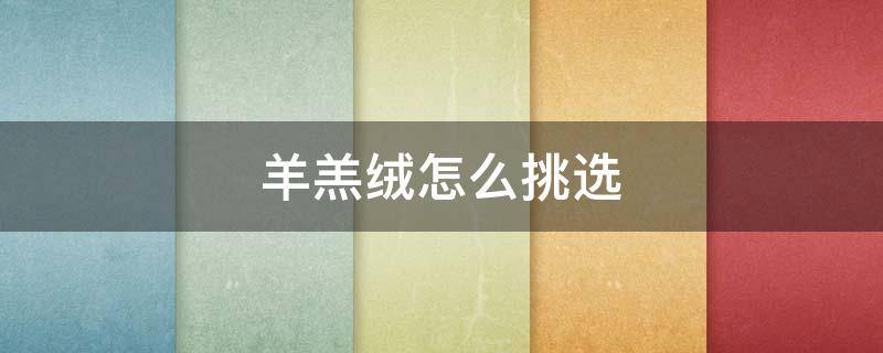 羊羔绒怎么挑选 哪种羊羔绒好