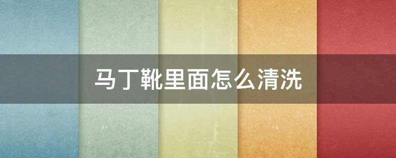 马丁靴里面怎么清洗 马丁靴里面清洗方法
