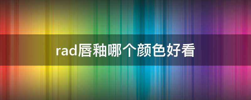 rad唇釉哪个颜色好看 唇釉哪个色号好看