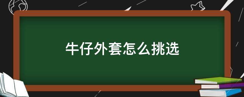 牛仔外套怎么挑选 牛仔外套配什么样