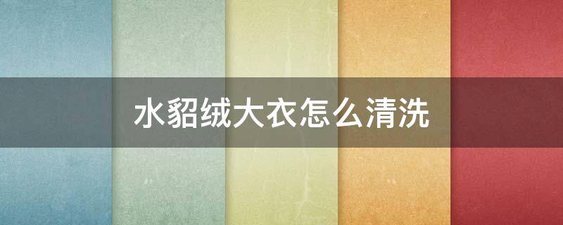 水貂绒大衣怎么清洗（水貂绒大衣怎么清洗保养）