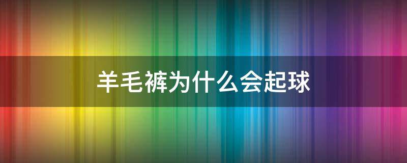 羊毛裤为什么会起球 羊毛裤起球会不会变薄