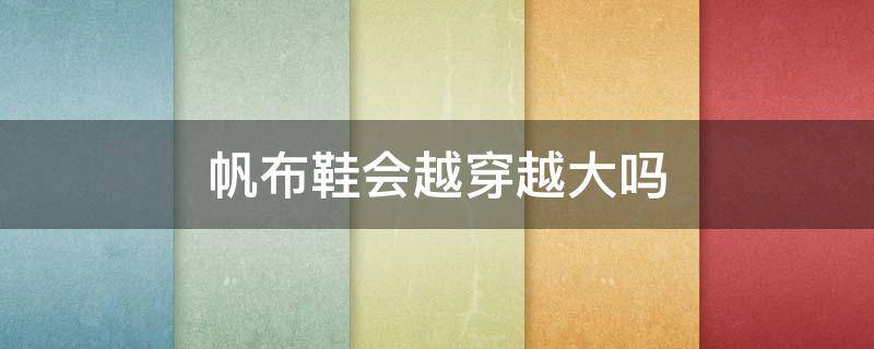 帆布鞋会越穿越大吗 鬼冢虎帆布鞋会越穿越大吗