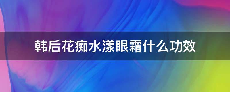 韩后花痴水漾眼霜什么功效