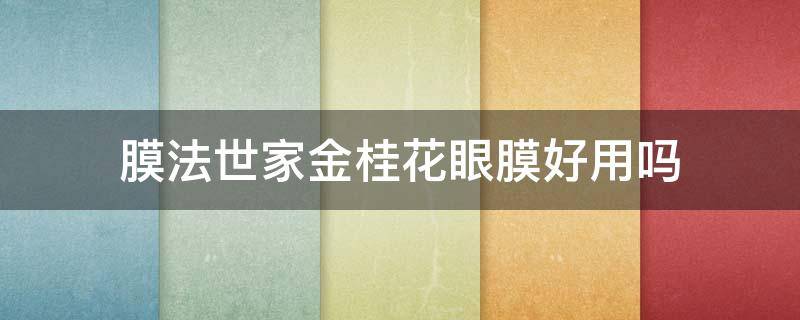 膜法世家金桂花眼膜好用吗（膜法世家桂花眼膜怎么样）