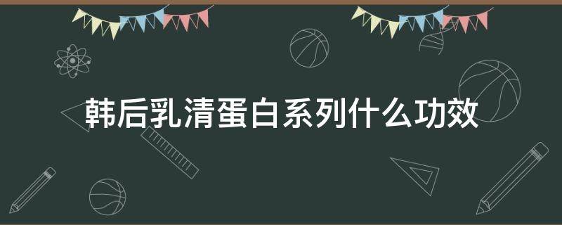 韩后乳清蛋白系列什么功效 韩后乳清蛋白霜