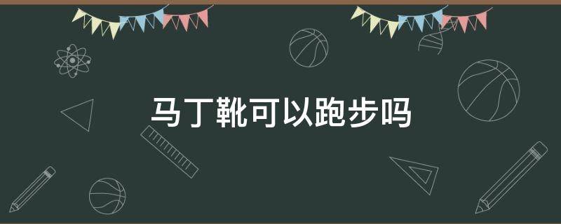 马丁靴可以跑步吗（马丁靴能跑步嘛）