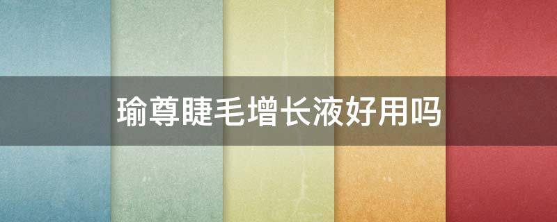 瑜尊睫毛增长液好用吗 瑜香睫毛增长液