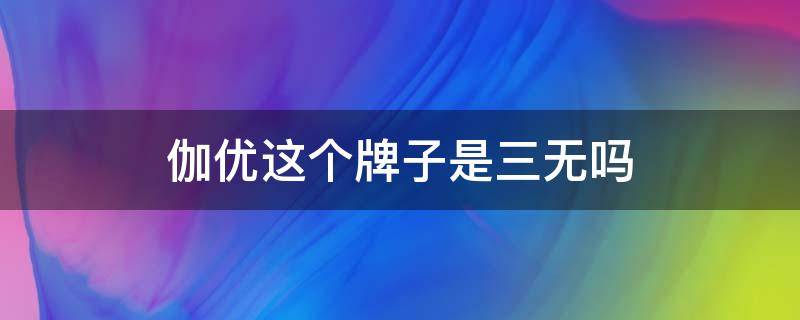 伽优这个牌子是三无吗 伽优的产品为什么便宜