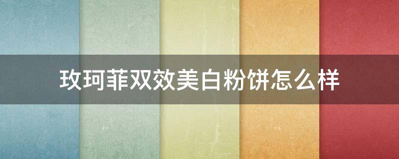 玫珂菲双效美白粉饼怎么样（玫珂菲定妆粉饼怎么样）