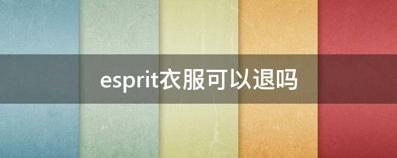 esprit衣服可以退吗 esprit衣服价格贵不贵