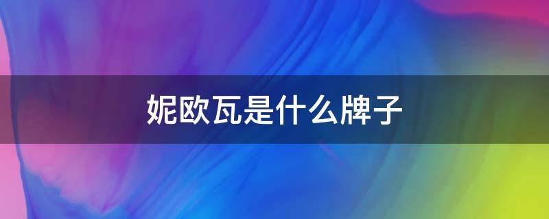 妮欧瓦是什么牌子 欧瑞妮是品牌吗