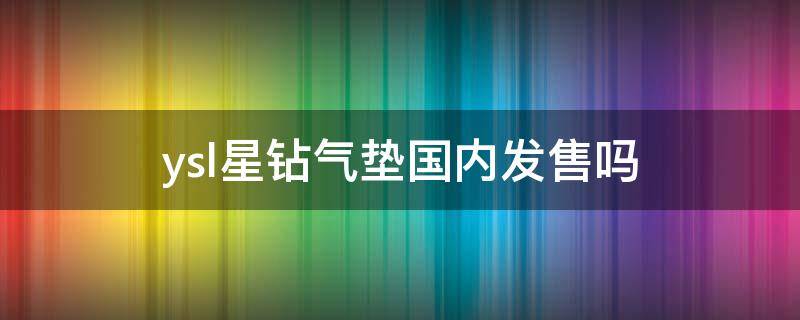 ysl星钻气垫国内发售吗（ysl星辰气垫和星钻气垫）