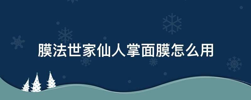 膜法世家仙人掌面膜怎么用（仙人掌敷面膜功效）