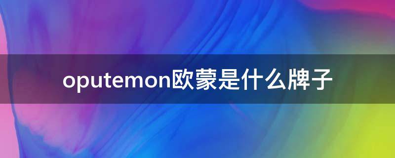 oputemon欧蒙是什么牌子