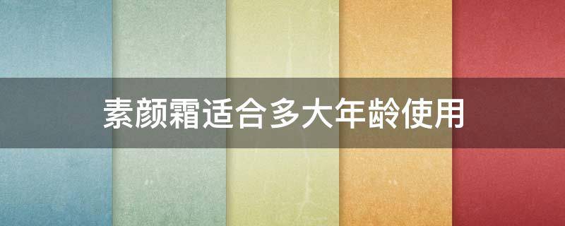 素颜霜适合多大年龄使用（素颜霜多大年龄可以用）