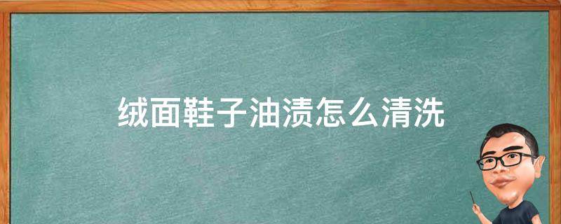 绒面鞋子油渍怎么清洗 绒面鞋子弄上油怎么清理