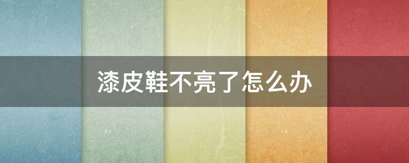 漆皮鞋不亮了怎么办（漆皮皮鞋不亮怎么处理）