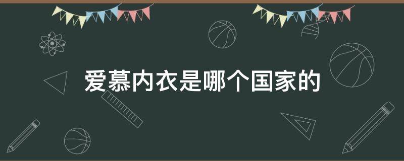 爱慕内衣是哪个国家的（爱慕内衣是国内品牌吗）
