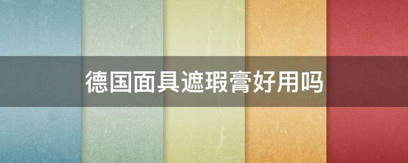 德国面具遮瑕膏好用吗（德国面具遮瑕膏保质期多久）