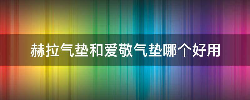 赫拉气垫和爱敬气垫哪个好用 赫拉气垫好还是爱敬气垫好