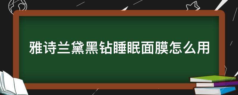 雅诗兰黛黑钻睡眠面膜怎么用 雅诗兰黛黑钻面膜使用方法
