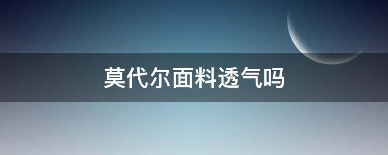 莫代尔面料透气吗（莫代尔面料透气吗?）