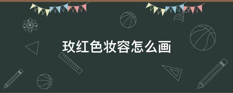 玫红色妆容怎么画 玫红色妆容图片