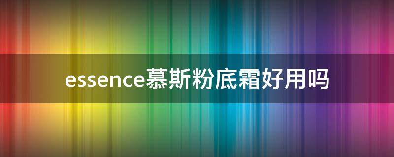 essence慕斯粉底霜好用吗（essence粉底液好用吗）