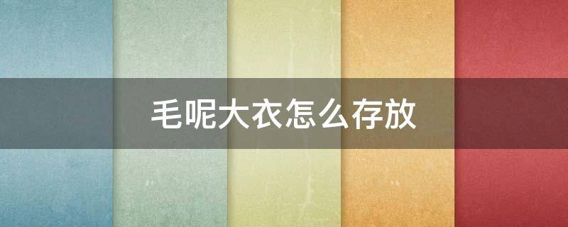 毛呢大衣怎么存放（羊毛大衣平时怎么存放）