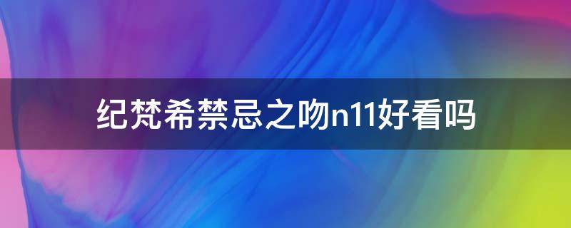 纪梵希禁忌之吻n11好看吗 纪梵希禁忌之吻n15好看吗