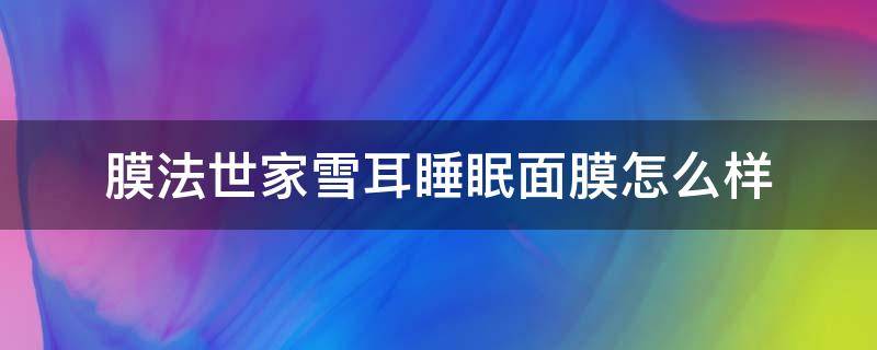 膜法世家雪耳睡眠面膜怎么样（膜法世家保湿面膜怎么样）