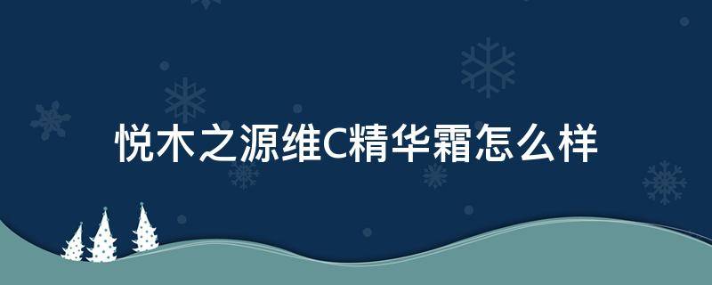 悦木之源维C精华霜怎么样（悦木之源精华面霜怎么样）