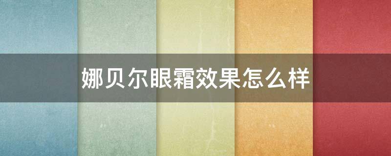 娜贝尔眼霜效果怎么样（维娜贝拉眼霜）