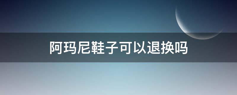 阿玛尼鞋子可以退换吗 阿玛尼买的东西能退吗