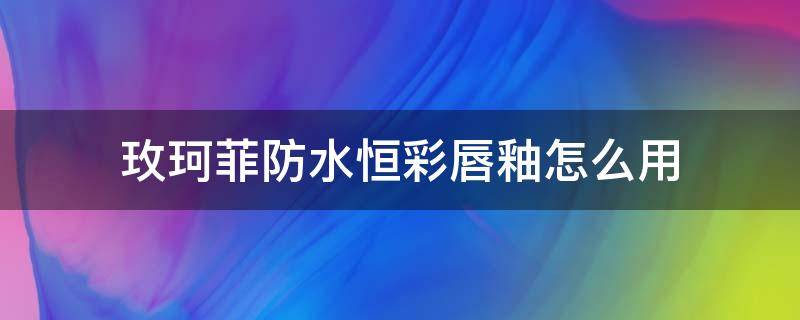 玫珂菲防水恒彩唇釉怎么用（玫珂菲唇膏怎么样）