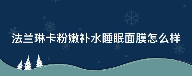 法兰琳卡粉嫩补水睡眠面膜怎么样 法兰琳卡面膜知乎