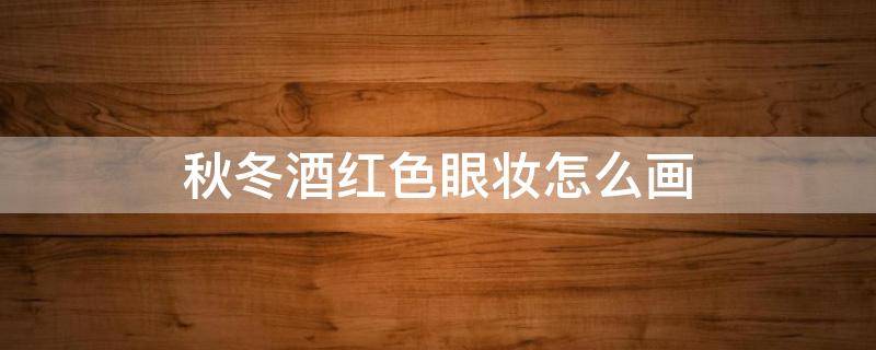 秋冬酒红色眼妆怎么画