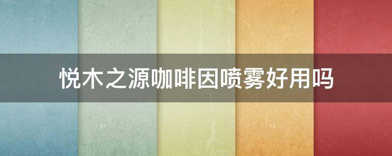 悦木之源咖啡因喷雾好用吗 悦木之源咖啡面霜好用吗
