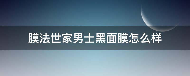 膜法世家男士黑面膜怎么样（膜法世家黑白面膜）