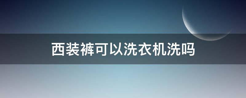 西装裤可以洗衣机洗吗 西装裤可以机洗么