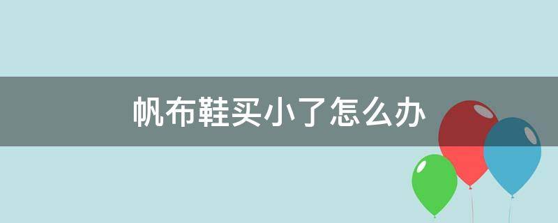 帆布鞋买小了怎么办（帆布鞋买小了怎么办生活小妙招）