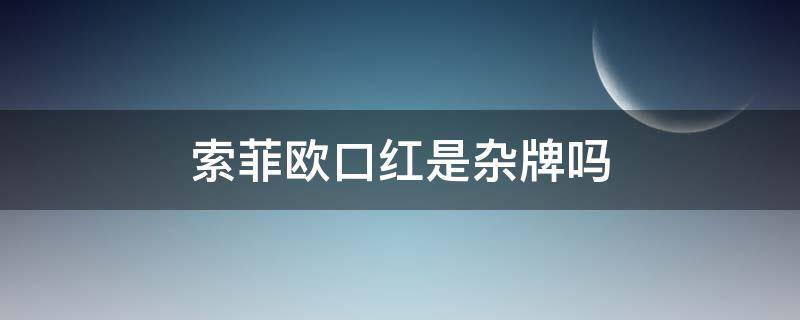 索菲欧口红是杂牌吗（爱得菲口红是哪国的）