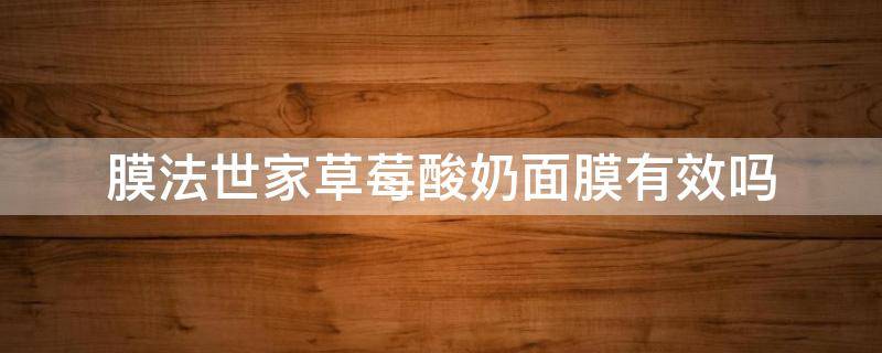 膜法世家草莓酸奶面膜有效吗（膜法世家水果酵素面膜怎么样）